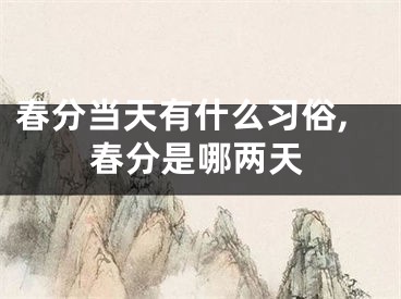 春分当天有什么习俗,春分是哪两天
