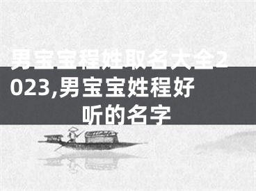 男宝宝程姓取名大全2023,男宝宝姓程好听的名字