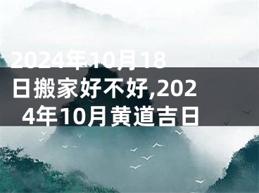 2024年10月18日搬家好不好,2024年10月黄道吉日