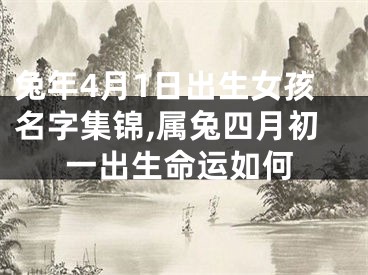 兔年4月1日出生女孩名字集锦,属兔四月初一出生命运如何