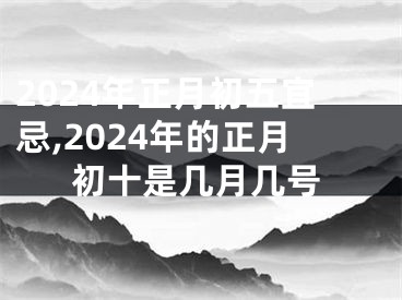 2024年正月初五宜忌,2024年的正月初十是几月几号