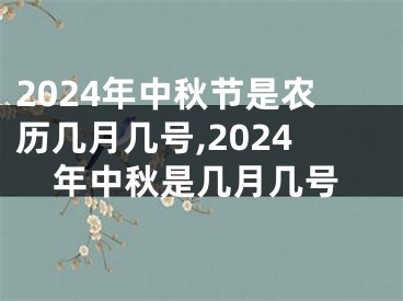 2024年中秋节是农历几月几号,2024年中秋是几月几号
