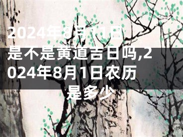 2024年8月11日是不是黄道吉日吗,2024年8月1日农历是多少