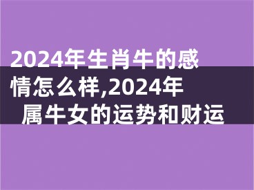 2024年生肖牛的感情怎么样,2024年属牛女的运势和财运