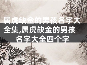属虎缺金的男孩名字大全集,属虎缺金的男孩名字大全四个字