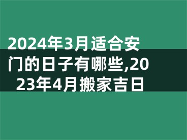 2024年3月适合安门的日子有哪些,2023年4月搬家吉日