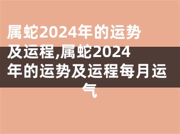 属蛇2024年的运势及运程,属蛇2024年的运势及运程每月运气