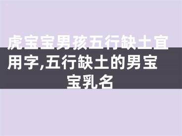 虎宝宝男孩五行缺土宜用字,五行缺土的男宝宝乳名