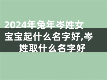 2024年兔年岑姓女宝宝起什么名字好,岑姓取什么名字好