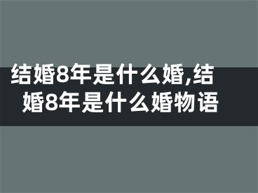 结婚8年是什么婚,结婚8年是什么婚物语