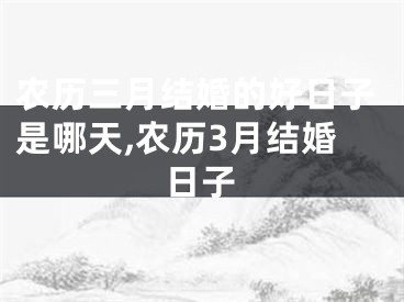 农历三月结婚的好日子是哪天,农历3月结婚日子