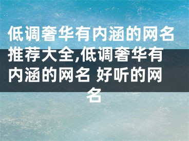 低调奢华有内涵的网名推荐大全,低调奢华有内涵的网名 好听的网名