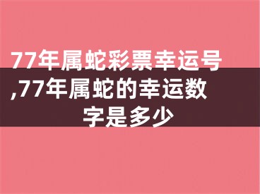 77年属蛇彩票幸运号,77年属蛇的幸运数字是多少
