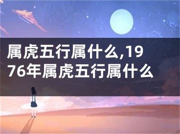 属虎五行属什么,1976年属虎五行属什么