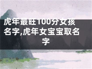 虎年最旺100分女孩名字,虎年女宝宝取名字