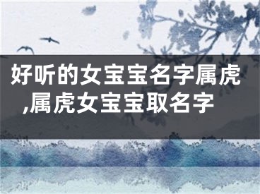 好听的女宝宝名字属虎,属虎女宝宝取名字