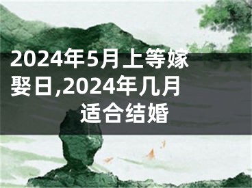 2024年5月上等嫁娶日,2024年几月适合结婚