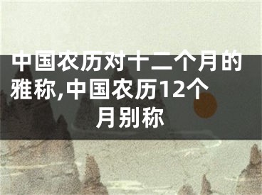 中国农历对十二个月的雅称,中国农历12个月别称