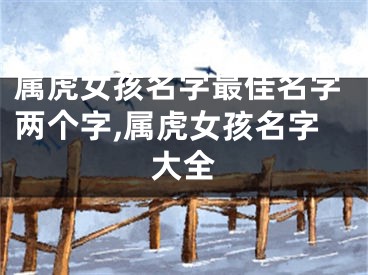 属虎女孩名字最佳名字两个字,属虎女孩名字大全