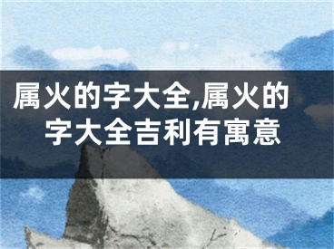 属火的字大全,属火的字大全吉利有寓意