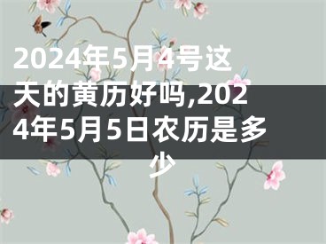 2024年5月4号这天的黄历好吗,2024年5月5日农历是多少
