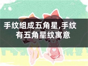 手纹组成五角星,手纹有五角星纹寓意