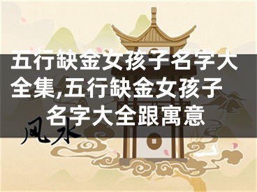 五行缺金女孩子名字大全集,五行缺金女孩子名字大全跟寓意