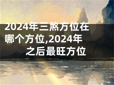 2024年三煞方位在哪个方位,2024年之后最旺方位