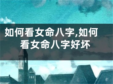 如何看女命八字,如何看女命八字好坏