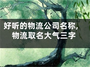 好听的物流公司名称,物流取名大气三字