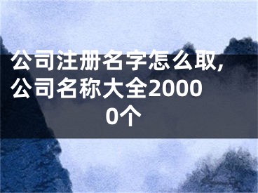 公司注册名字怎么取,公司名称大全20000个