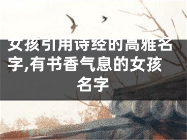女孩引用诗经的高雅名字,有书香气息的女孩名字
