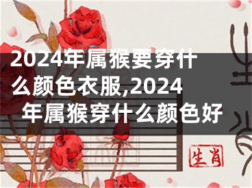 2024年属猴要穿什么颜色衣服,2024年属猴穿什么颜色好