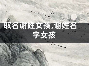 取名谢姓女孩,谢姓名字女孩