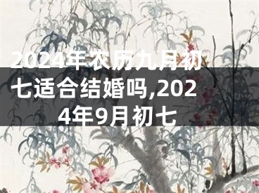 2024年农历九月初七适合结婚吗,2024年9月初七