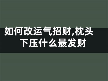 如何改运气招财,枕头下压什么最发财