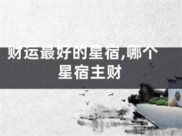 财运最好的星宿,哪个星宿主财