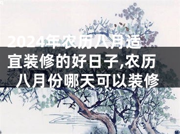 2024年农历八月适宜装修的好日子,农历八月份哪天可以装修