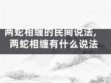 两蛇相缠的民间说法,两蛇相缠有什么说法