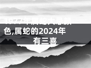 1977年属蛇大忌颜色,属蛇的2024年有三喜