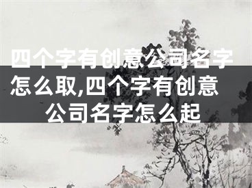 四个字有创意公司名字怎么取,四个字有创意公司名字怎么起