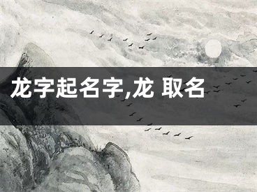 龙字起名字,龙 取名