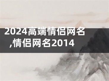 2024高端情侣网名,情侣网名2014