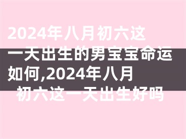 2024年八月初六这一天出生的男宝宝命运如何,2024年八月初六这一天出生好吗