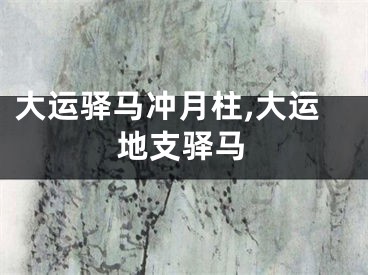 大运驿马冲月柱,大运地支驿马