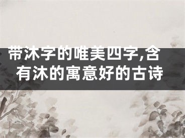 带沐字的唯美四字,含有沐的寓意好的古诗