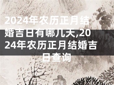 2024年农历正月结婚吉日有哪几天,2024年农历正月结婚吉日查询