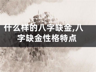 什么样的八字缺金,八字缺金性格特点