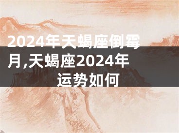2024年天蝎座倒霉月,天蝎座2024年运势如何