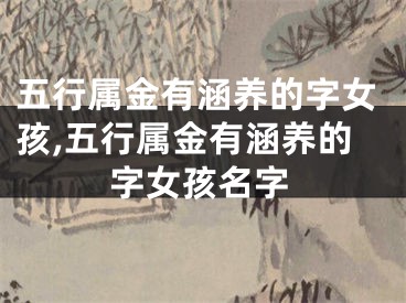 五行属金有涵养的字女孩,五行属金有涵养的字女孩名字